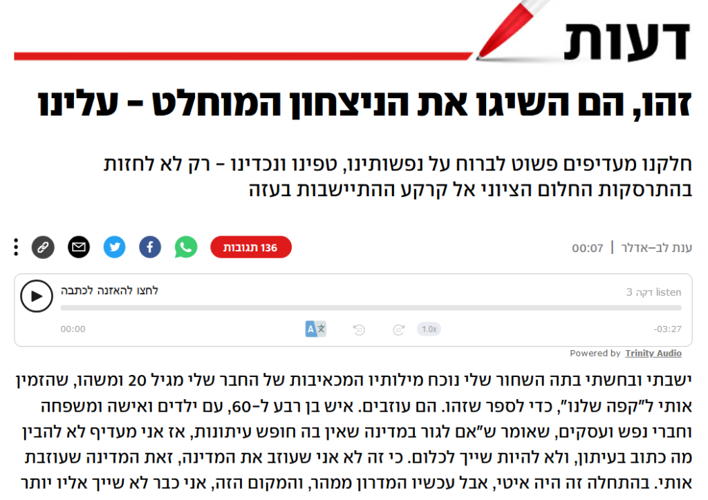 ענת לב-אדלר ב- YNET: זהו, הם השיגו את הניצחון המוחלט - עלינו
חלקנו מעדיפים פשוט לברוח על נפשותינו, טפינו ונכדינו - רק לא לחזות בהתרסקות החלום הציוני אל קרקע ההתיישבות בעזה